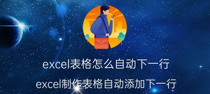 excel表格怎么自动下一行 excel制作表格自动添加下一行？